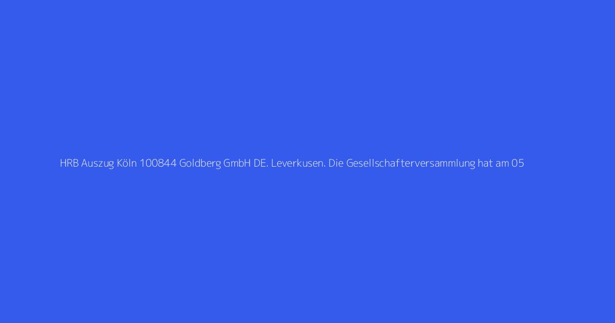 HRB Auszug Köln 100844 Goldberg GmbH DE. Leverkusen. Die Gesellschafterversammlung hat am 05
